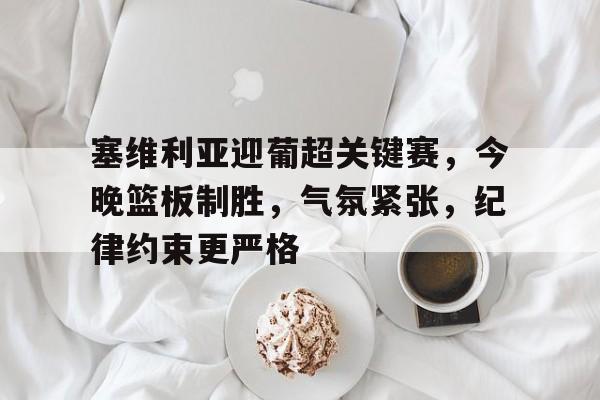 塞维利亚迎葡超关键赛，今晚篮板制胜，气氛紧张，纪律约束更严格的简单介绍