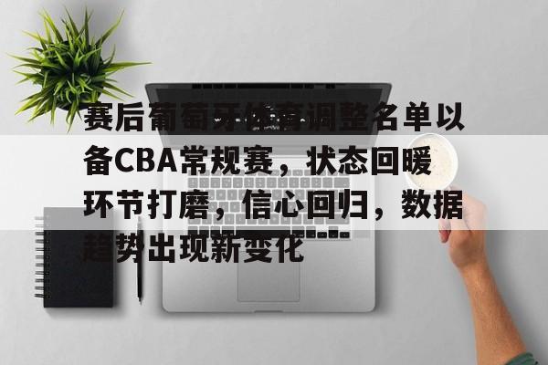 赛后葡萄牙体育调整名单以备CBA常规赛，状态回暖环节打磨，信心回归，数据趋势出现新变化的简单介绍